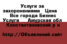 Услуги за захоронениями › Цена ­ 1 - Все города Бизнес » Услуги   . Амурская обл.,Константиновский р-н